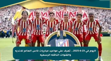 اليوم في 23-6-2025.. تعرف على مواعيد مباريات كأس العالم للأندية والقنوات الناقلة الرسمية
